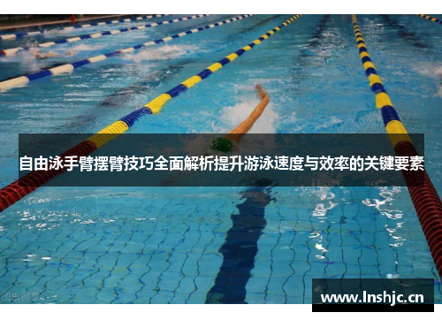 自由泳手臂摆臂技巧全面解析提升游泳速度与效率的关键要素