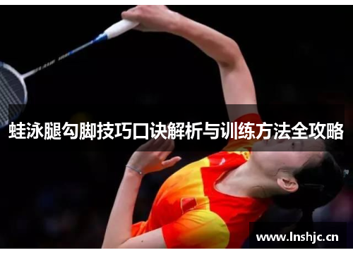 蛙泳腿勾脚技巧口诀解析与训练方法全攻略