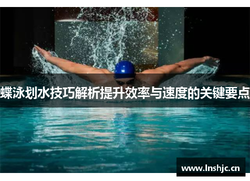 蝶泳划水技巧解析提升效率与速度的关键要点