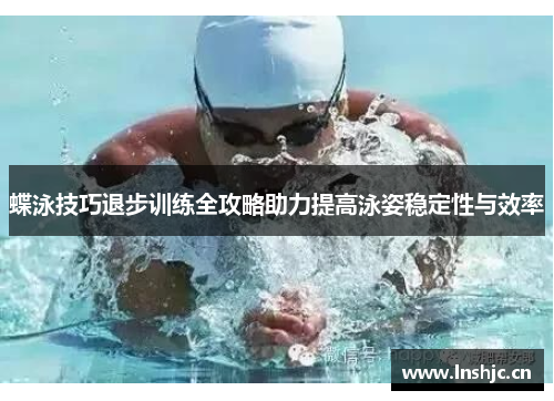 蝶泳技巧退步训练全攻略助力提高泳姿稳定性与效率