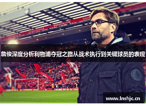 詹俊深度分析利物浦夺冠之路从战术执行到关键球员的表现