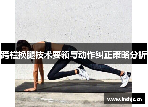 跨栏换腿技术要领与动作纠正策略分析